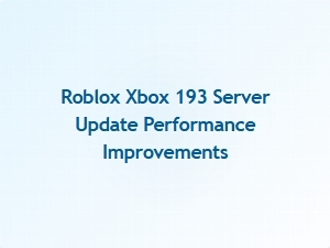 Roblox Xbox 193 Server Update Delivers Performance Boost
